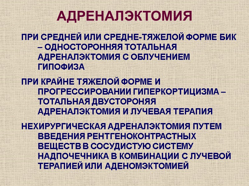 АДРЕНАЛЭКТОМИЯ ПРИ СРЕДНЕЙ ИЛИ СРЕДНЕ-ТЯЖЕЛОЙ ФОРМЕ БИК – ОДНОСТОРОННЯЯ ТОТАЛЬНАЯ АДРЕНАЛЭКТОМИЯ С ОБЛУЧЕНИЕМ ГИПОФИЗА